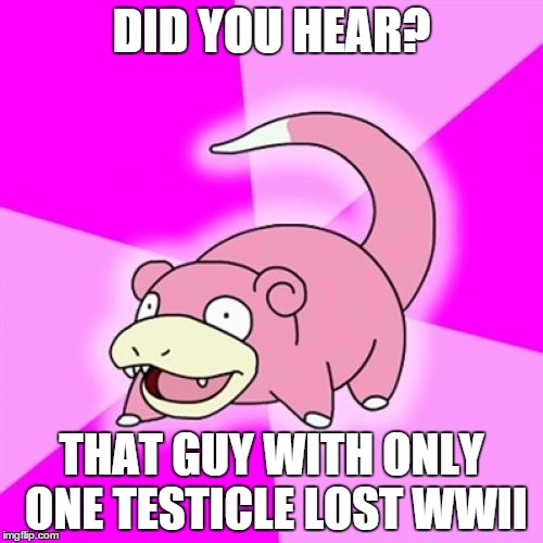 Slowpoke Meme | DID YOU HEAR? THAT GUY WITH ONLY ONE TESTICLE LOST WWII | image tagged in memes,slowpoke | made w/ Imgflip meme maker