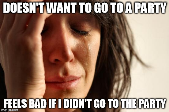 I hate being introverted sometimes | DOESN'T WANT TO GO TO A PARTY; FEELS BAD IF I DIDN'T GO TO THE PARTY | image tagged in memes,first world problems | made w/ Imgflip meme maker