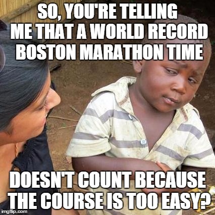 Third World Skeptical Kid | SO, YOU'RE TELLING ME THAT A WORLD RECORD BOSTON MARATHON TIME; DOESN'T COUNT BECAUSE THE COURSE IS TOO EASY? | image tagged in memes,third world skeptical kid | made w/ Imgflip meme maker