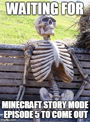 Waiting Skeleton | WAITING FOR; MINECRAFT STORY MODE EPISODE 5 TO COME OUT | image tagged in memes,waiting skeleton | made w/ Imgflip meme maker