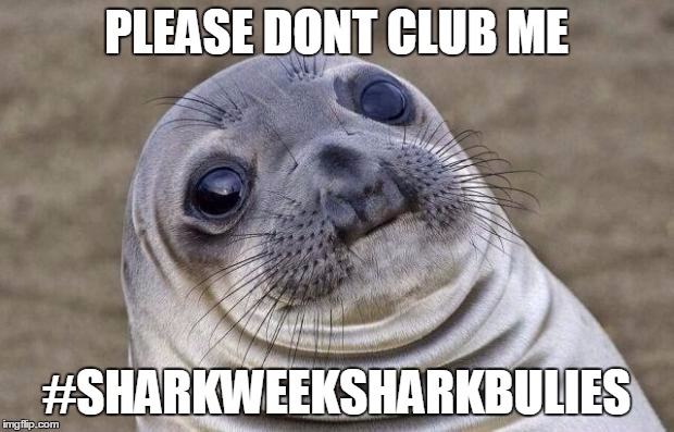 Awkward Moment Sealion | PLEASE DONT CLUB ME; #SHARKWEEKSHARKBULIES | image tagged in memes,awkward moment sealion | made w/ Imgflip meme maker
