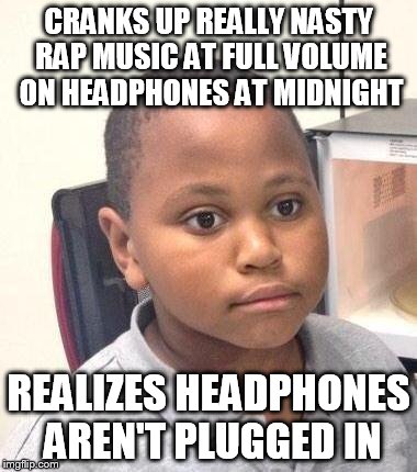 My parents got really, really mad at me.... | CRANKS UP REALLY NASTY RAP MUSIC AT FULL VOLUME ON HEADPHONES AT MIDNIGHT; REALIZES HEADPHONES AREN'T PLUGGED IN | image tagged in memes,minor mistake marvin,mistake,rap,headphones,parents | made w/ Imgflip meme maker