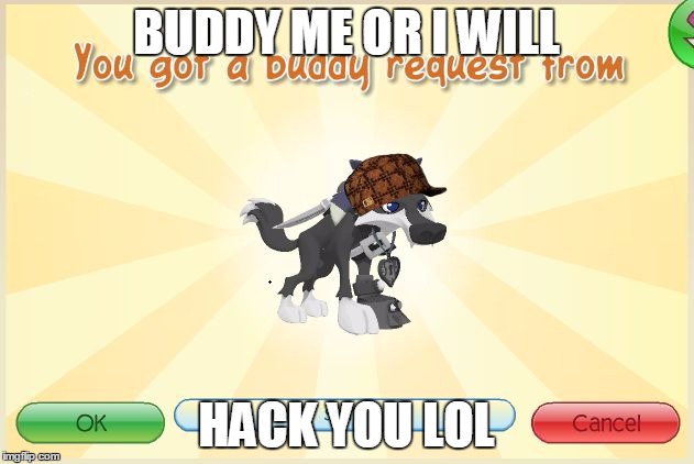 When you get a buddy request.. | BUDDY ME OR I WILL; HACK YOU LOL | image tagged in animal jam - when i get a request,scumbag,buddy,me,aj | made w/ Imgflip meme maker