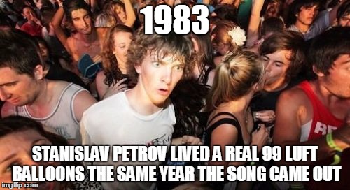 Sudden Clarity Clarence Meme | 1983; STANISLAV PETROV LIVED A REAL 99 LUFT BALLOONS THE SAME YEAR THE SONG CAME OUT | image tagged in memes,sudden clarity clarence | made w/ Imgflip meme maker