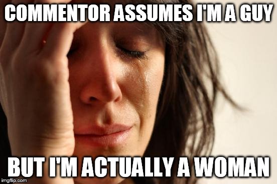 First World Problems | COMMENTOR ASSUMES I'M A GUY; BUT I'M ACTUALLY A WOMAN | image tagged in memes,first world problems | made w/ Imgflip meme maker