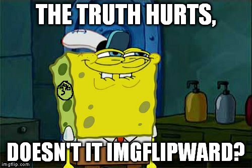Don't You Squidward Meme | THE TRUTH HURTS, DOESN'T IT IMGFLIPWARD? | image tagged in memes,dont you squidward | made w/ Imgflip meme maker