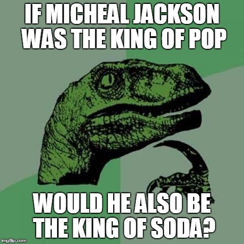 Philosoraptor | IF MICHEAL JACKSON WAS THE KING OF POP; WOULD HE ALSO BE THE KING OF SODA? | image tagged in memes,philosoraptor | made w/ Imgflip meme maker