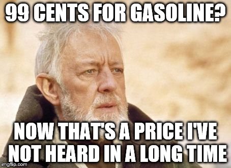 Obi Wan Kenobi | 99 CENTS FOR GASOLINE? NOW THAT'S A PRICE I'VE NOT HEARD IN A LONG TIME | image tagged in memes,obi wan kenobi,AdviceAnimals | made w/ Imgflip meme maker