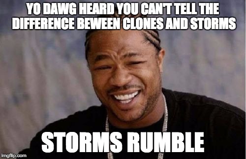 Yo Dawg Heard You Meme | YO DAWG HEARD YOU CAN'T TELL THE DIFFERENCE BEWEEN CLONES AND STORMS STORMS RUMBLE | image tagged in memes,yo dawg heard you | made w/ Imgflip meme maker