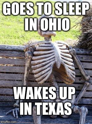 Waiting Skeleton Meme | GOES TO SLEEP IN OHIO; WAKES UP IN TEXAS | image tagged in memes,waiting skeleton | made w/ Imgflip meme maker