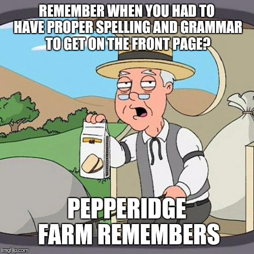 Pepperidge Farm Remembers | REMEMBER WHEN YOU HAD TO HAVE PROPER SPELLING AND GRAMMAR TO GET ON THE FRONT PAGE? PEPPERIDGE FARM REMEMBERS | image tagged in memes,pepperidge farm remembers,AdviceAnimals | made w/ Imgflip meme maker