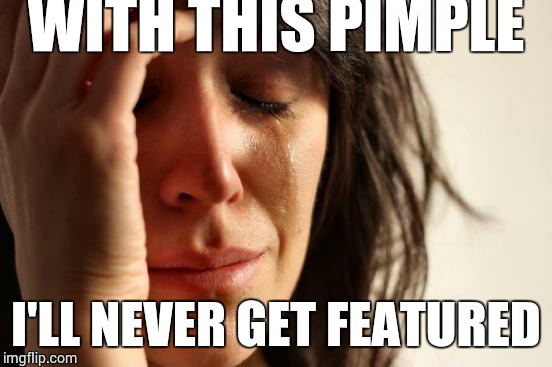 First World Problems | WITH THIS PIMPLE; I'LL NEVER GET FEATURED | image tagged in memes,first world problems | made w/ Imgflip meme maker