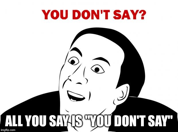 You Don't Say | ALL YOU SAY IS "YOU DON'T SAY" | image tagged in memes,you don't say | made w/ Imgflip meme maker