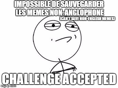 Challenge accepted | IMPOSSIBLE DE SAUVEGARDER LES MEMES NON-ANGLOPHONE; (CAN'T SAVE NON-ENGLISH MEMES); CHALLENGE ACCEPTED | image tagged in memes,challenge accepted rage face,french,saving meme | made w/ Imgflip meme maker