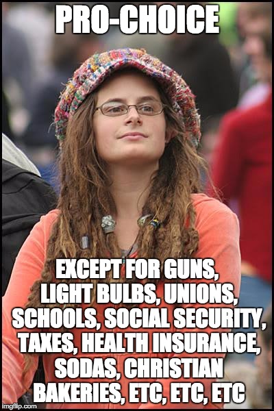 College Liberal | PRO-CHOICE; EXCEPT FOR GUNS, LIGHT BULBS, UNIONS, SCHOOLS, SOCIAL SECURITY, TAXES, HEALTH INSURANCE, SODAS, CHRISTIAN BAKERIES, ETC, ETC, ETC | image tagged in memes,college liberal | made w/ Imgflip meme maker