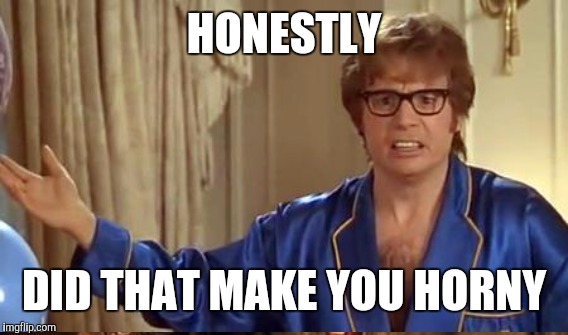 HONESTLY DID THAT MAKE YOU HORNY | made w/ Imgflip meme maker