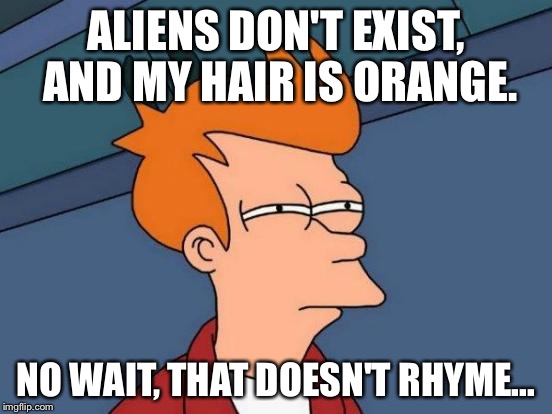 Futurama Fry Meme | ALIENS DON'T EXIST, AND MY HAIR IS ORANGE. NO WAIT, THAT DOESN'T RHYME... | image tagged in memes,futurama fry | made w/ Imgflip meme maker