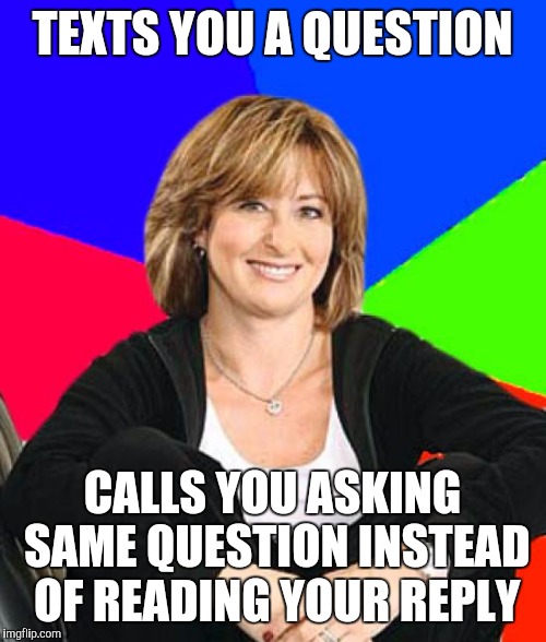 Sheltering Suburban Mom | TEXTS YOU A QUESTION; CALLS YOU ASKING SAME QUESTION INSTEAD OF READING YOUR REPLY | image tagged in memes,sheltering suburban mom | made w/ Imgflip meme maker