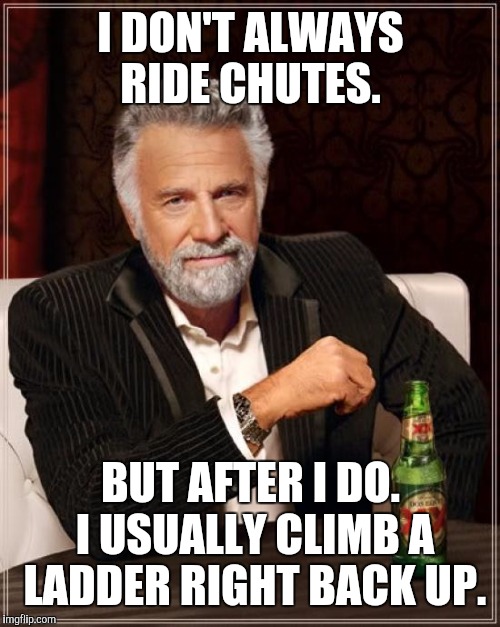 The Most Interesting Man In The World Meme | I DON'T ALWAYS RIDE CHUTES. BUT AFTER I DO. I USUALLY CLIMB A LADDER RIGHT BACK UP. | image tagged in memes,the most interesting man in the world | made w/ Imgflip meme maker