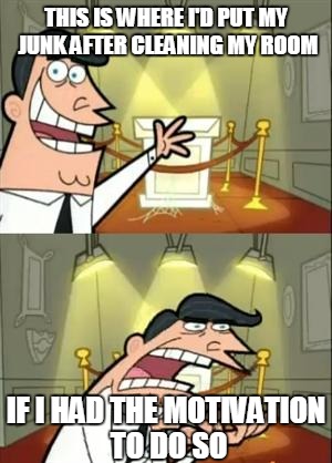 This Is Where I'd Put My Trophy If I Had One | THIS IS WHERE I'D PUT MY JUNK AFTER CLEANING MY ROOM; IF I HAD THE MOTIVATION TO DO SO | image tagged in memes,this is where i'd put my trophy if i had one | made w/ Imgflip meme maker