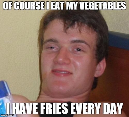 I don't think they count | OF COURSE I EAT MY VEGETABLES; I HAVE FRIES EVERY DAY | image tagged in memes,10 guy,eating healthy,fries,fast food | made w/ Imgflip meme maker