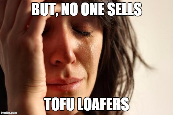 First World Problems Meme | BUT, NO ONE SELLS TOFU LOAFERS | image tagged in memes,first world problems | made w/ Imgflip meme maker