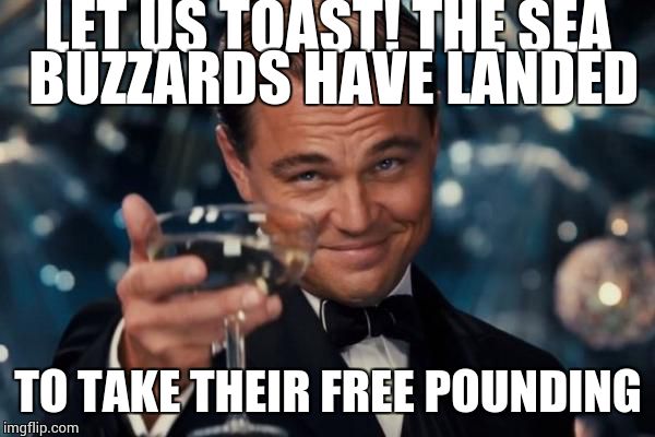 Leonardo Dicaprio Cheers | LET US TOAST! THE SEA BUZZARDS HAVE LANDED; TO TAKE THEIR FREE POUNDING | image tagged in memes,leonardo dicaprio cheers | made w/ Imgflip meme maker