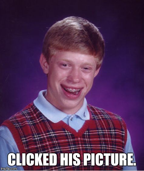 Bad Luck Brian Meme | CLICKED HIS PICTURE. | image tagged in memes,bad luck brian | made w/ Imgflip meme maker