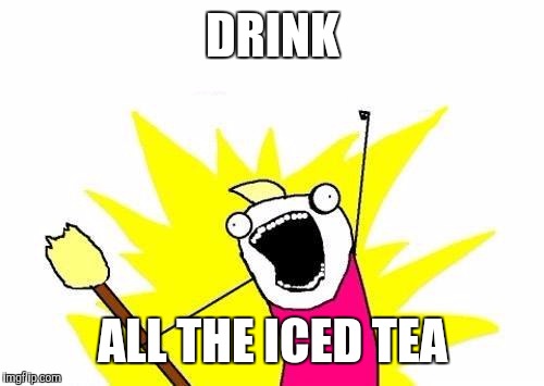 X All The Y Meme | DRINK ALL THE ICED TEA | image tagged in memes,x all the y | made w/ Imgflip meme maker