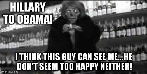 They Live I've got one that can see | HILLARY TO OBAMA! I THINK THIS GUY CAN SEE ME...HE DON'T SEEM TOO HAPPY NEITHER! | image tagged in they live i've got one that can see | made w/ Imgflip meme maker