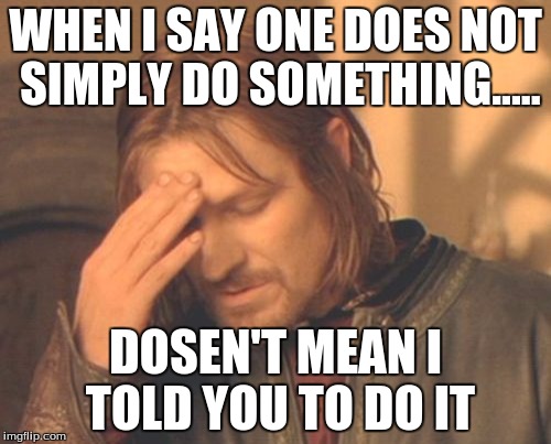 Frustrated Boromir Meme | WHEN I SAY ONE DOES NOT SIMPLY DO SOMETHING..... DOSEN'T MEAN I TOLD YOU TO DO IT | image tagged in memes,frustrated boromir | made w/ Imgflip meme maker