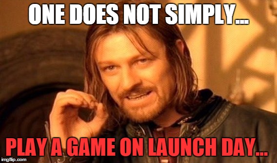 One Does Not Simply | ONE DOES NOT SIMPLY... PLAY A GAME ON LAUNCH DAY... | image tagged in memes,one does not simply | made w/ Imgflip meme maker