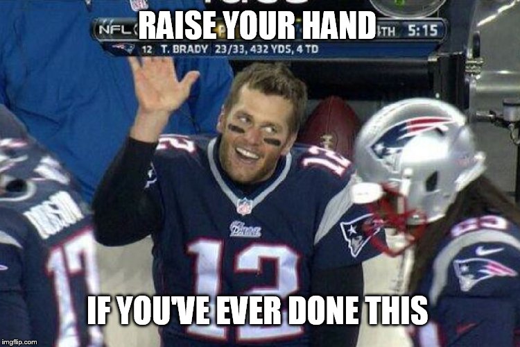 Tom Brady Left Hanging  | RAISE YOUR HAND IF YOU'VE EVER DONE THIS | image tagged in tom brady left hanging | made w/ Imgflip meme maker