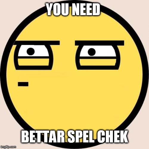 Random, Useless Fact of the Day | YOU NEED BETTAR SPEL CHEK | image tagged in random useless fact of the day | made w/ Imgflip meme maker