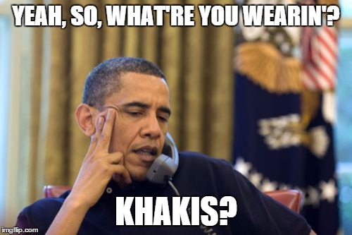 No I Can't Obama Meme | YEAH, SO, WHAT'RE YOU WEARIN'? KHAKIS? | image tagged in memes,no i cant obama | made w/ Imgflip meme maker