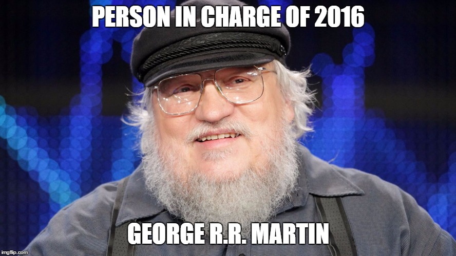 PERSON IN CHARGE OF 2016; GEORGE R.R. MARTIN | made w/ Imgflip meme maker