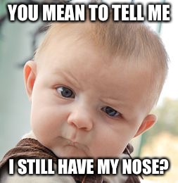 Skeptical Baby Meme | YOU MEAN TO TELL ME; I STILL HAVE MY NOSE? | image tagged in memes,skeptical baby | made w/ Imgflip meme maker