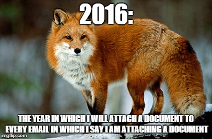 garrulous fox | 2016:; THE YEAR IN WHICH I WILL ATTACH A DOCUMENT TO EVERY EMAIL IN WHICH I SAY I AM ATTACHING A DOCUMENT | image tagged in garrulous fox,email,2016,new year,resolutions,fox | made w/ Imgflip meme maker