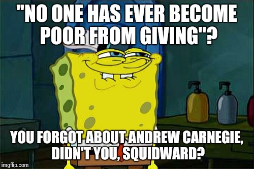 Don't You Squidward Meme | "NO ONE HAS EVER BECOME POOR FROM GIVING"? YOU FORGOT ABOUT ANDREW CARNEGIE, DIDN'T YOU, SQUIDWARD? | image tagged in memes,dont you squidward | made w/ Imgflip meme maker