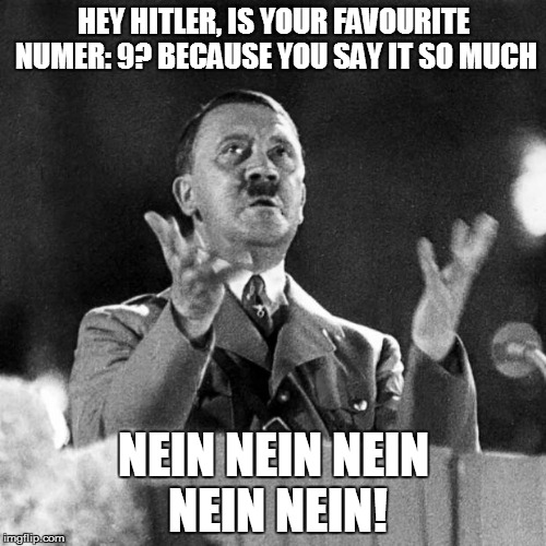 CFK Hitler | HEY HITLER, IS YOUR FAVOURITE NUMER: 9? BECAUSE YOU SAY IT SO MUCH; NEIN NEIN NEIN NEIN NEIN! | image tagged in cfk hitler | made w/ Imgflip meme maker
