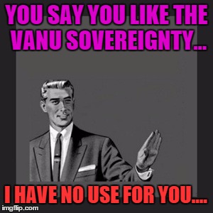 Kill Yourself Guy | YOU SAY YOU LIKE THE VANU SOVEREIGNTY... I HAVE NO USE FOR YOU.... | image tagged in memes,kill yourself guy | made w/ Imgflip meme maker