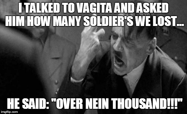 This is what happen's when you turn vagita german and make him general | I TALKED TO VAGITA AND ASKED HIM HOW MANY SOLDIER'S WE LOST... HE SAID: "OVER NEIN THOUSAND!!!" | image tagged in angry hitler | made w/ Imgflip meme maker