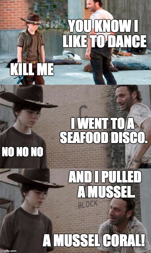 Rick and Carl 3 Meme | YOU KNOW I LIKE TO DANCE; KILL ME; I WENT TO A SEAFOOD DISCO. NO NO NO; AND I PULLED A MUSSEL. A MUSSEL CORAL! | image tagged in memes,rick and carl 3 | made w/ Imgflip meme maker