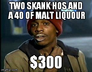 Y'all Got Any More Of That Meme | TWO SKANK HOS AND A 40 OF MALT LIQUOUR $300 | image tagged in memes,yall got any more of | made w/ Imgflip meme maker