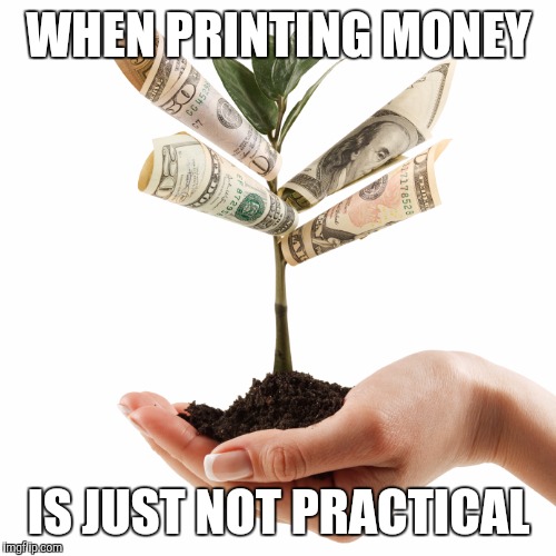 WHEN PRINTING MONEY IS JUST NOT PRACTICAL | made w/ Imgflip meme maker