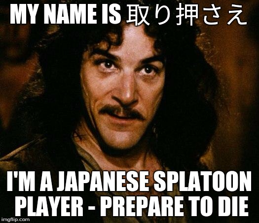 Japanese Splatoon players be like: | MY NAME IS 取り押さえ; I'M A JAPANESE SPLATOON PLAYER - PREPARE TO DIE | image tagged in memes,inigo montoya,splatoon | made w/ Imgflip meme maker