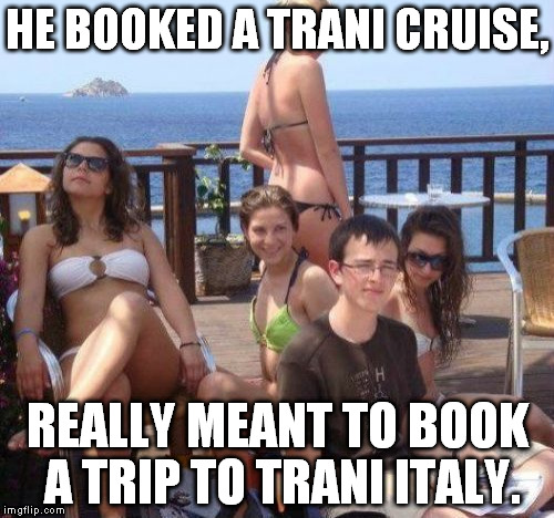 Priority Peter Meme | HE BOOKED A TRANI CRUISE, REALLY MEANT TO BOOK A TRIP TO TRANI ITALY. | image tagged in memes,priority peter | made w/ Imgflip meme maker