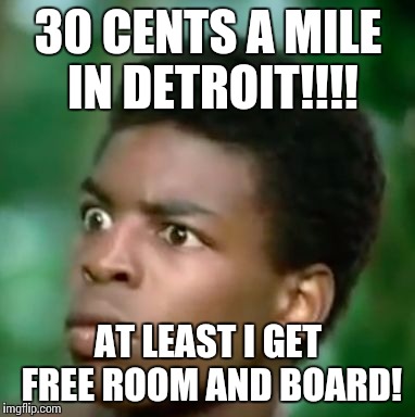 kunta kinte | 30 CENTS A MILE IN DETROIT!!!! AT LEAST I GET FREE ROOM AND BOARD! | image tagged in kunta kinte | made w/ Imgflip meme maker
