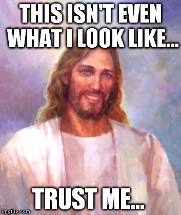 Smiling Jesus Meme | THIS ISN'T EVEN WHAT I LOOK LIKE... TRUST ME... | image tagged in memes,smiling jesus | made w/ Imgflip meme maker
