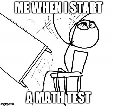 Table Flip Guy | ME WHEN I START; A MATH TEST | image tagged in memes,table flip guy | made w/ Imgflip meme maker